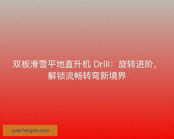 双板滑雪平地直升机 Drill：旋转进阶，解锁流畅转弯新境界