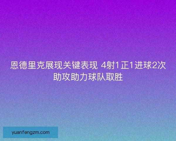 恩德里克展现关键表现 4射1正1进球2次助攻助力球队取胜