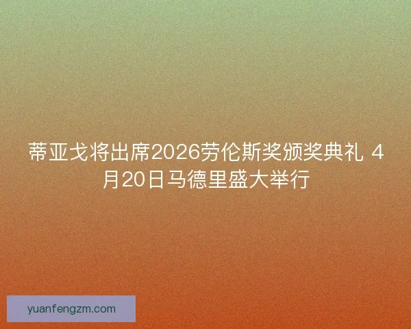 蒂亚戈将出席2026劳伦斯奖颁奖典礼 4月20日马德里盛大举行