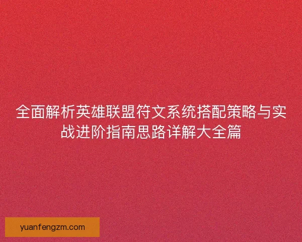全面解析英雄联盟符文系统搭配策略与实战进阶指南思路详解大全篇